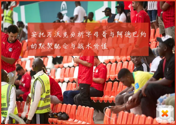 安托万沃克分析字母哥与阿德巴约的默契配合与战术价值