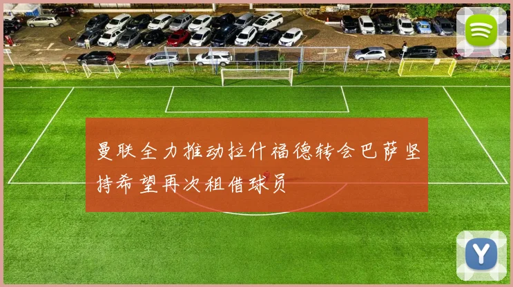 曼联全力推动拉什福德转会巴萨坚持希望再次租借球员