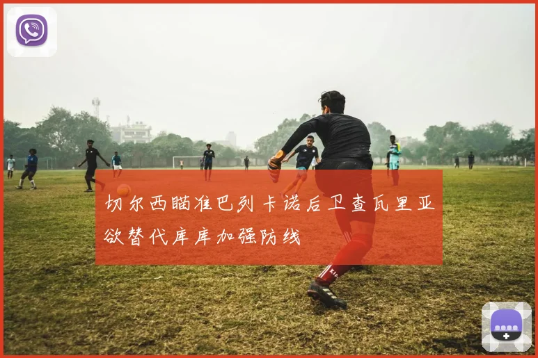 切尔西瞄准巴列卡诺后卫查瓦里亚欲替代库库加强防线