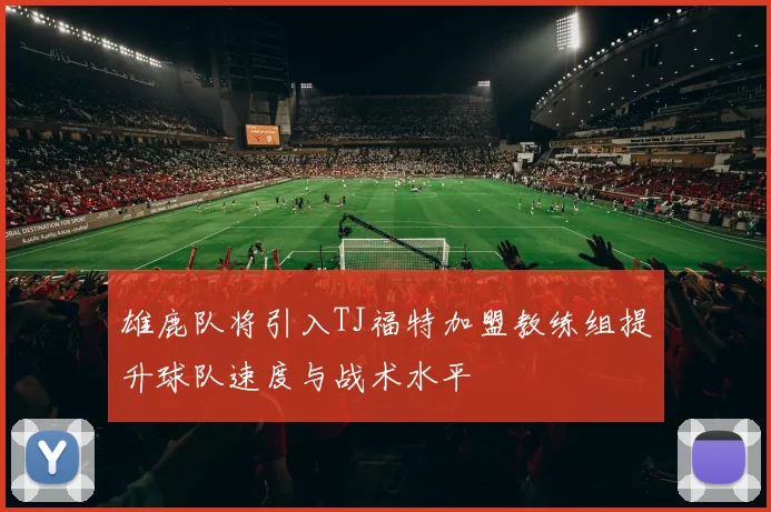 雄鹿队将引入TJ福特加盟教练组提升球队速度与战术水平
