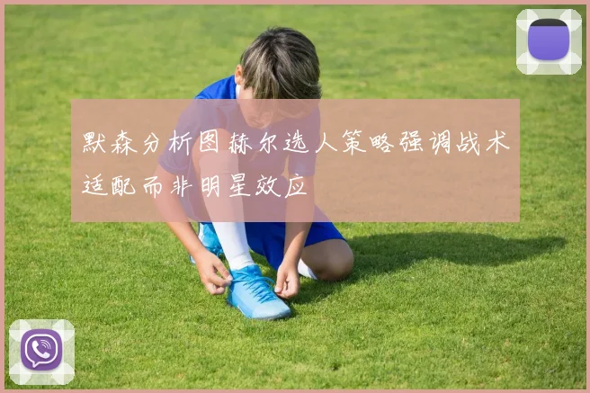 默森分析图赫尔选人策略强调战术适配而非明星效应
